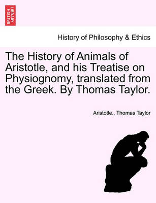 Book cover for The History of Animals of Aristotle, and His Treatise on Physiognomy, Translated from the Greek. by Thomas Taylor.