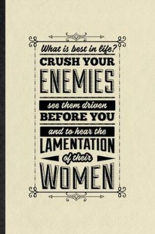 Cover of What Is Best in Life Crush Your Enemies See Them Driven Before You and to Hear the Lamentation of Their Women