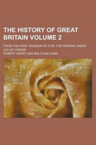 Cover of The History of Great Britain Volume 2; From the First Invasion of It by the Romans Under Julius Caesar
