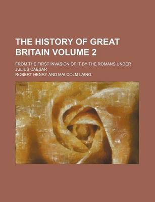 Book cover for The History of Great Britain Volume 2; From the First Invasion of It by the Romans Under Julius Caesar