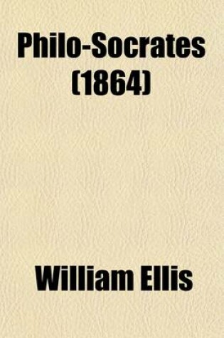 Cover of Philo-Socrates (Volume 4); A Series of Papers, Wherein Subjects Are Investigated Which, There Is Reason to Believe, Would Have Interested Socrates