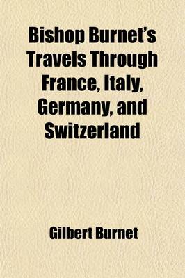 Book cover for Bishop Burnet's Travels Through France, Italy, Germany, and Switzerland; Describing Their Religion, Learning, Government, Customs, Natural History, Tr