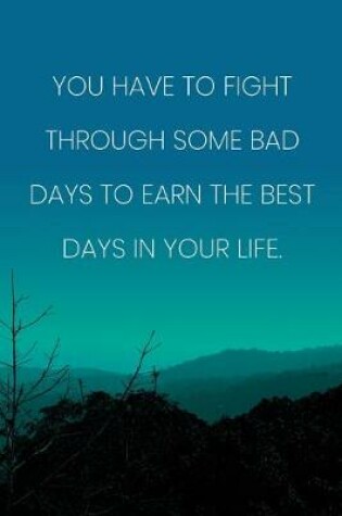 Cover of Inspirational Quote Notebook - 'You Have To Fight Through Some Bad Days To Earn The Best Days In Your Life.'