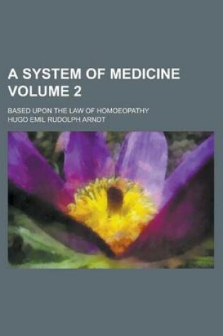 Cover of A System of Medicine; Based Upon the Law of Homoeopathy Volume 2