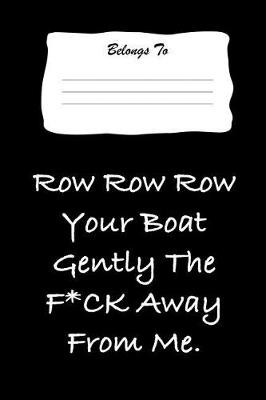 Book cover for Row Row Row Your Boat Gently the F*ck Away from Me