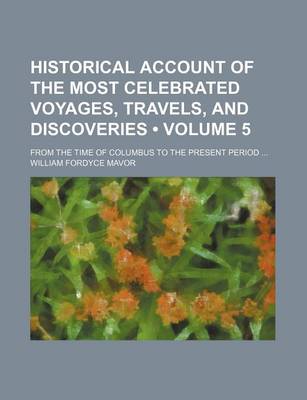 Book cover for Historical Account of the Most Celebrated Voyages, Travels, and Discoveries (Volume 5); From the Time of Columbus to the Present Period