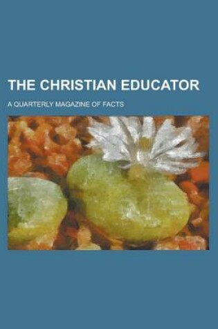 Cover of The Christian Educator; A Quarterly Magazine of Facts