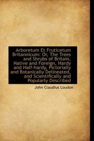 Cover of Arboretum Et Fruticetum Britannicum or the Trees and Shrubs of Britain, Native and Foreign