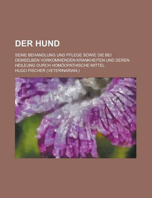 Book cover for Der Hund; Seine Behandlung Und Pflege Sowie Die Bei Demselben Vorkommenden Krankheiten Und Deren Heileung Durch Homoopathische Mittel