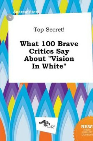 Cover of Top Secret! What 100 Brave Critics Say about Vision in White