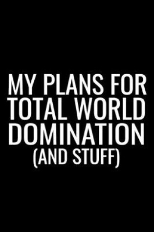 Cover of My Plans For Total World Domination ( And Stuff)
