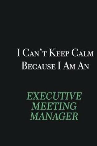 Cover of I cant Keep Calm because I am an Executive Meeting Manager