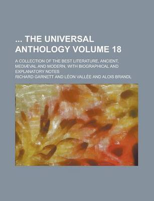 Book cover for The Universal Anthology; A Collection of the Best Literature, Ancient, Mediaeval and Modern, with Biographical and Explanatory Notes Volume 18