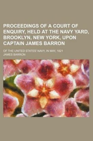 Cover of Proceedings of a Court of Enquiry, Held at the Navy Yard, Brooklyn, New York, Upon Captain James Barron; Of the United States' Navy, in May, 1821
