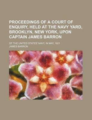 Book cover for Proceedings of a Court of Enquiry, Held at the Navy Yard, Brooklyn, New York, Upon Captain James Barron; Of the United States' Navy, in May, 1821