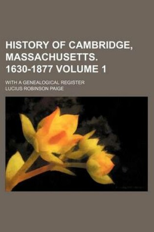 Cover of History of Cambridge, Massachusetts. 1630-1877 Volume 1; With a Genealogical Register