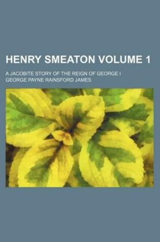 Cover of Henry Smeaton; A Jacobite Story of the Reign of George I Volume 1