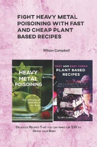 Cover of Fight Heavy Metal Poisoining with Fast and Cheap Plant Based Recipes