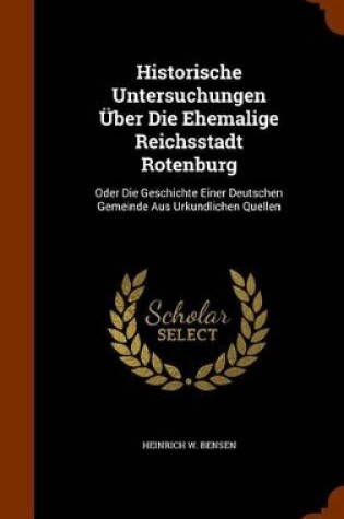 Cover of Historische Untersuchungen Uber Die Ehemalige Reichsstadt Rotenburg