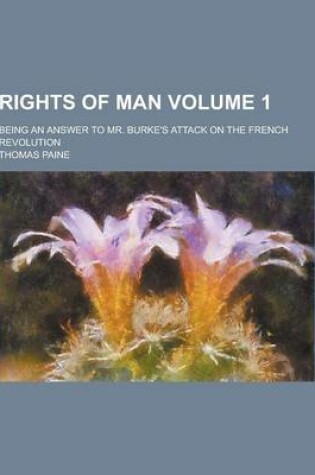 Cover of Rights of Man; Being an Answer to Mr. Burke's Attack on the French Revolution Volume 1