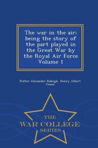 Cover of The War in the Air; Being the Story of the Part Played in the Great War by the Royal Air Force Volume 1 - War College Series