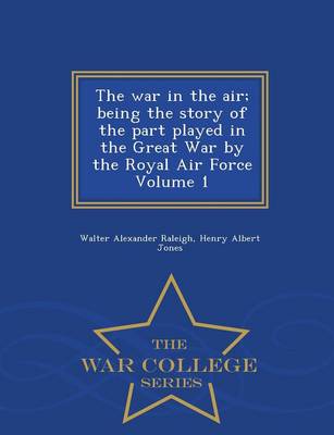Book cover for The War in the Air; Being the Story of the Part Played in the Great War by the Royal Air Force Volume 1 - War College Series