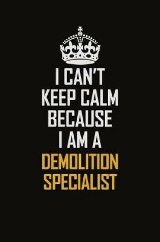 Cover of I Can't Keep Calm Because I Am A Demolition Specialist