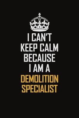 Book cover for I Can't Keep Calm Because I Am A Demolition Specialist