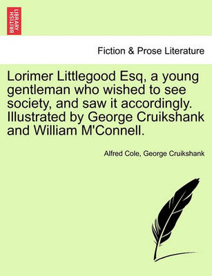 Book cover for Lorimer Littlegood Esq, a Young Gentleman Who Wished to See Society, and Saw It Accordingly. Illustrated by George Cruikshank and William M'Connell.