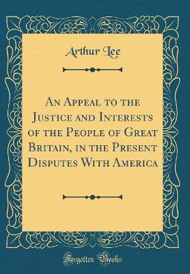 Book cover for An Appeal to the Justice and Interests of the People of Great Britain, in the Present Disputes with America (Classic Reprint)