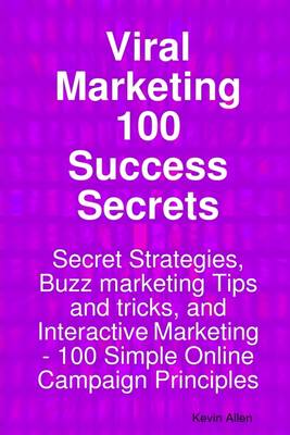 Book cover for Viral Marketing 100 Success Secrets: Secret Strategies, Buzz Marketing Tips and Tricks, and Interactive Marketing: 100 Simple Online Campaign Principles