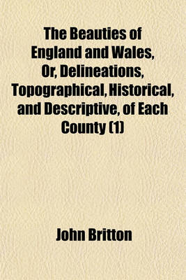 Book cover for The Beauties of England and Wales, Or, Delineations, Topographical, Historical, and Descriptive, of Each County (Volume 1)