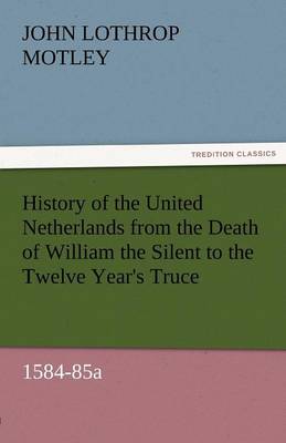 Book cover for History of the United Netherlands from the Death of William the Silent to the Twelve Year's Truce, 1584-85a