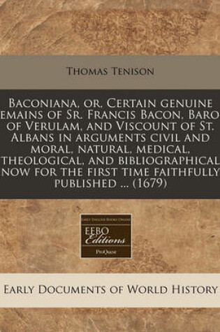 Cover of Baconiana, Or, Certain Genuine Remains of Sr. Francis Bacon, Baron of Verulam, and Viscount of St. Albans in Arguments Civil and Moral, Natural, Medical, Theological, and Bibliographical Now for the First Time Faithfully Published ... (1679)