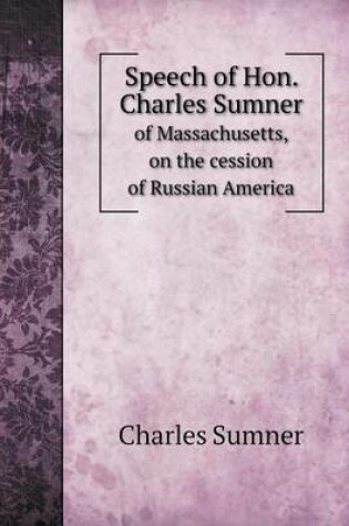 Cover of Speech of Hon. Charles Sumner of Massachusetts, on the cession of Russian America