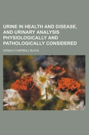 Cover of Urine in Health and Disease, and Urinary Analysis Physiologically and Pathologically Considered