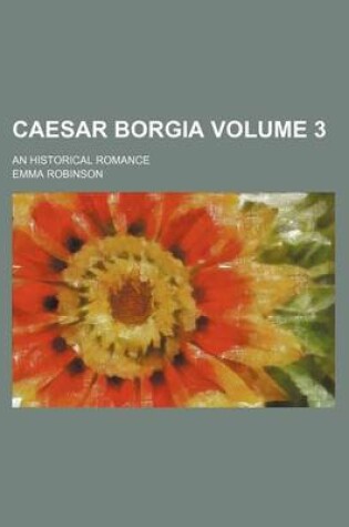 Cover of Caesar Borgia Volume 3; An Historical Romance