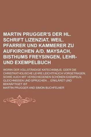 Cover of Martin Prugger's Der Hl. Schrift Lizenziat, Weil. Pfarrer Und Kammerer Zu Aufkirchen A-D. Maysach, Bisthums Freysingen, Lehr- Und Exempelbuch; Worin D