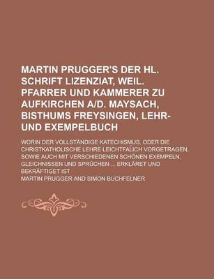 Book cover for Martin Prugger's Der Hl. Schrift Lizenziat, Weil. Pfarrer Und Kammerer Zu Aufkirchen A-D. Maysach, Bisthums Freysingen, Lehr- Und Exempelbuch; Worin D