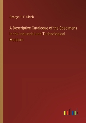 Book cover for A Descriptive Catalogue of the Specimens in the Industrial and Technological Museum