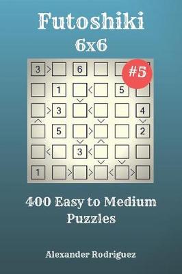 Cover of Futoshiki Puzzles - 400 Easy to Medium 6x6 vol. 5