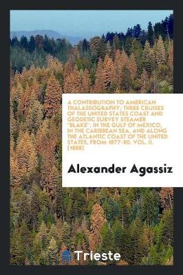 Book cover for A Contribution to American Thalassography. Three Cruises of the United States Coast and Geodetic Survey Steameer Blake, in the Gulf of Mexico, in the Caribbean Sea, and Along the Atlantic Coast of the United States, from 1877 to 1880