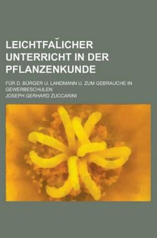 Cover of Leichtfal Icher Unterricht in Der Pflanzenkunde; Fur D. Burger U. Landmann U. Zum Gebrauche in Gewerbeschulen