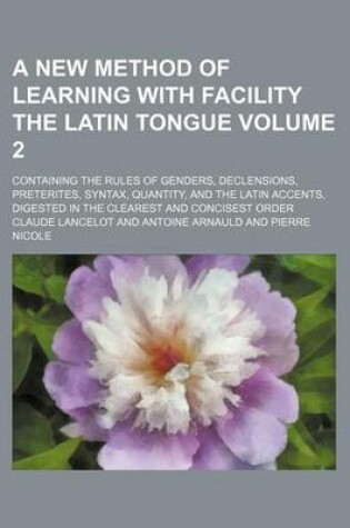 Cover of A New Method of Learning with Facility the Latin Tongue Volume 2; Containing the Rules of Genders, Declensions, Preterites, Syntax, Quantity, and the Latin Accents, Digested in the Clearest and Concisest Order