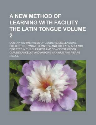 Book cover for A New Method of Learning with Facility the Latin Tongue Volume 2; Containing the Rules of Genders, Declensions, Preterites, Syntax, Quantity, and the Latin Accents, Digested in the Clearest and Concisest Order