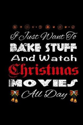 Cover of I Just Want To Bake Stuff And Watch Christmas Movies All Day