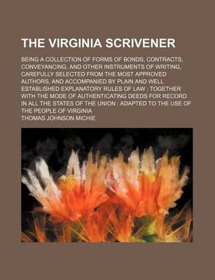 Book cover for The Virginia Scrivener; Being a Collection of Forms of Bonds, Contracts, Conveyancing, and Other Instruments of Writing, Carefully Selected from the Most Approved Authors, and Accompanied by Plain and Well Established Explanatory Rules of Law Together Wit