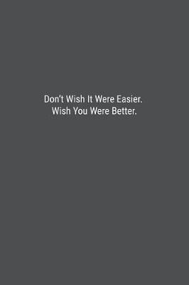 Book cover for Don't Wish It Were Easier. Wish You Were Better.