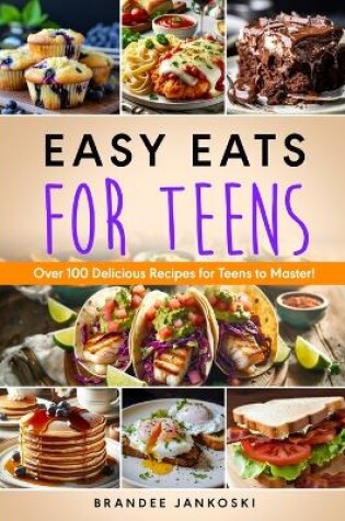 Cover of Easy Eats For Teens Over 100 Delicious Recipes for Teens to Master!