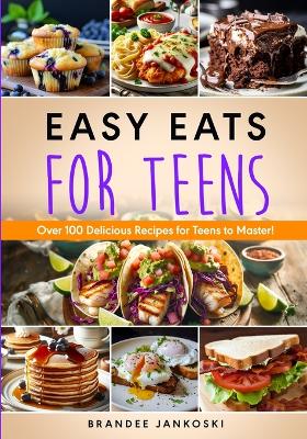 Book cover for Easy Eats For Teens Over 100 Delicious Recipes for Teens to Master!